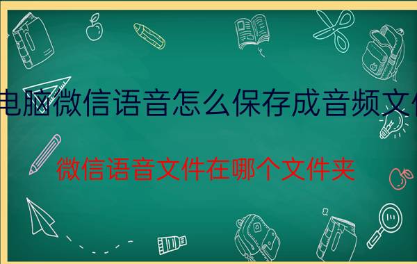 电脑微信语音怎么保存成音频文件 微信语音文件在哪个文件夹？